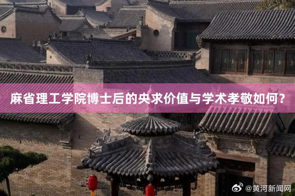 麻省理工学院博士后的央求价值与学术孝敬如何？