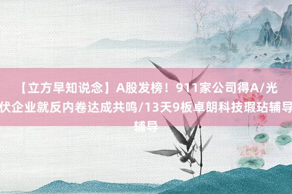 【立方早知说念】A股发榜！911家公司得A/光伏企业就反内卷达成共鸣/13天9板卓朗科技瑕玷辅导