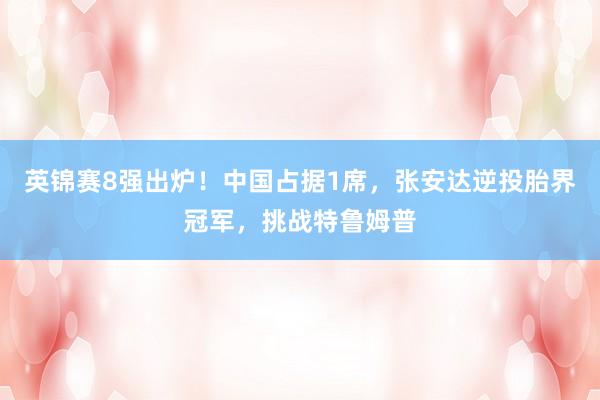 英锦赛8强出炉！中国占据1席，张安达逆投胎界冠军，挑战特鲁姆普
