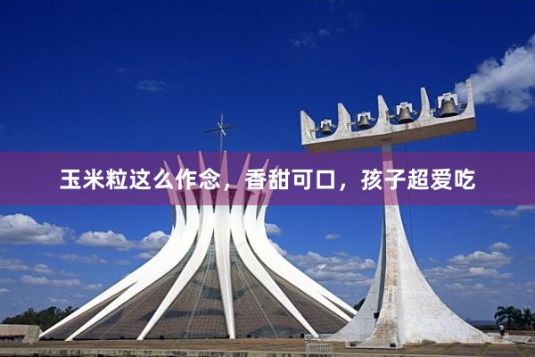 玉米粒这么作念，香甜可口，孩子超爱吃